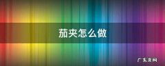 茄夹怎么做好吃视频 茄夹怎么做