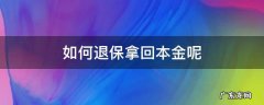 如何退保能拿回本金 如何退保拿回本金呢