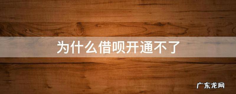 为什么借呗开通不了 为什么借呗就是开通不了