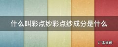 什么叫彩点纱彩点纱成分是什么 彩点纱的应用