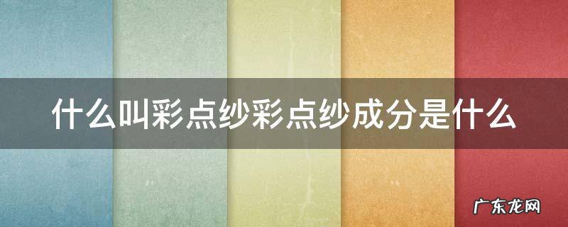 什么叫彩点纱彩点纱成分是什么 彩点纱的应用
