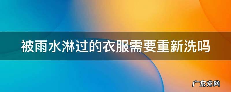 被雨水淋过的衣服需要重新洗吗 被雨水淋过的衣服还能穿吗