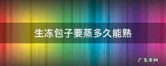 生冻包子蒸多长时间能熟 生冻包子要蒸多久能熟