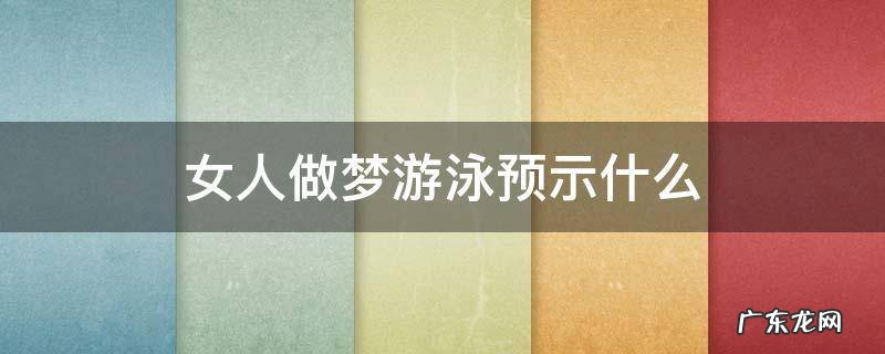 女人做梦游泳预示什么水 女人做梦游泳预示什么
