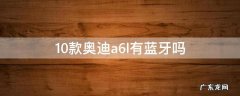 10款奥迪a6l有蓝牙吗 奥迪a6l10款有没有蓝牙