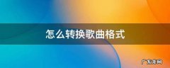 怎么转换歌曲格式 怎样转换歌曲文件格式