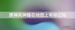 原神为什么风神瞳在小地图上没标志 原神风神瞳在地图上有标记吗