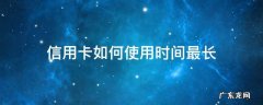 信用卡如何使用时间最长 怎么才能把信用卡最大时间