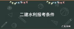 二建水利报考条件 二建水利水电报考要求
