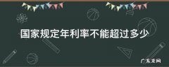 国家规定年利率不能超过多少 国家规定年利率不能超过多少2022