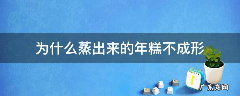 为什么发糕蒸出来不成型 为什么蒸出来的年糕不成形