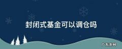 封闭式基金可以加仓吗 封闭式基金可以调仓吗