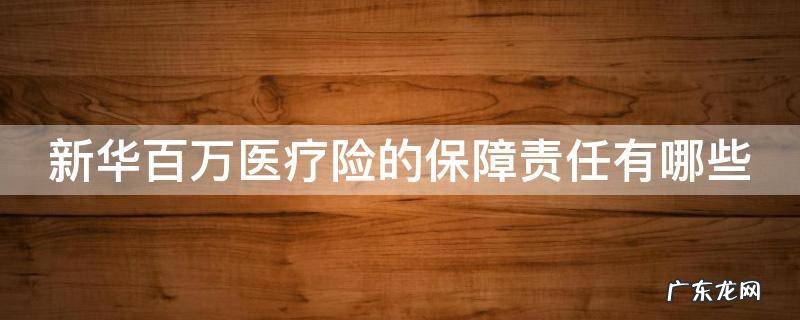 新华百万医疗保险条款 新华百万医疗险的保障责任有哪些