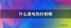 什么是电热针刺棉 针刺棉和热熔棉差别
