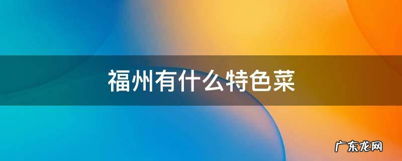 福州有什么好吃的菜 福州有什么特色菜