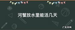 河蟹放水里能活几天 河蟹放水里能活多久