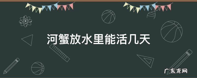 河蟹放水里能活几天 河蟹放水里能活多久