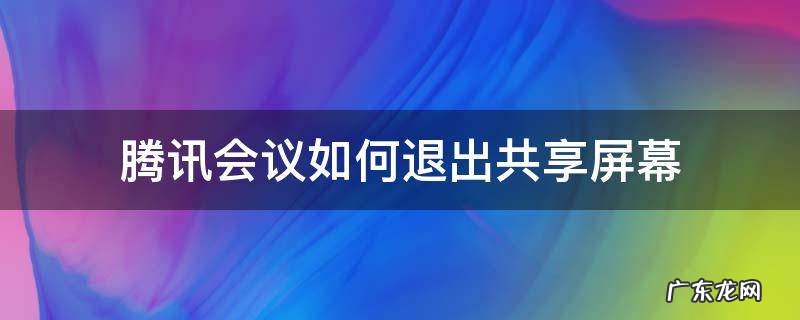 腾讯会议怎么停止共享屏幕 腾讯会议如何退出共享屏幕
