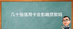 多少张信用卡会影响贷款 几十张信用卡会影响贷款吗