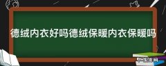 德绒保暖内衣价格贵吗 德绒内衣好吗德绒保暖内衣保暖吗