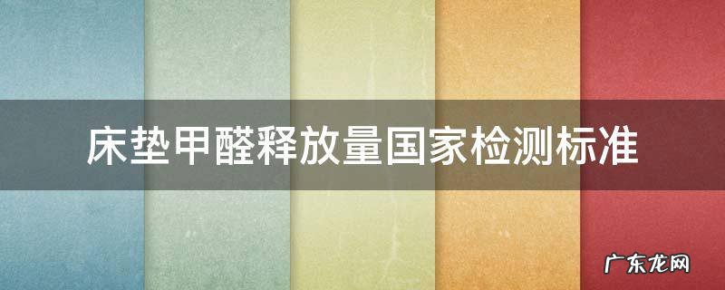 床垫甲醛排放标准 床垫甲醛释放量国家检测标准