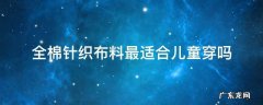 棉混纺布料适合宝宝穿吗 全棉针织布料最适合儿童穿吗