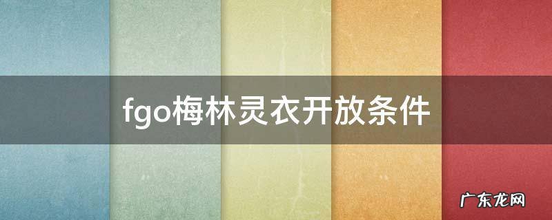 fgo梅林灵衣开放条件 fgo梅林灵衣开放权