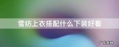 雪纺配什么下衣比较好 雪纺上衣搭配什么下装好看