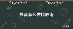 炒滑蛋怎么做才滑 炒蛋怎么做比较滑