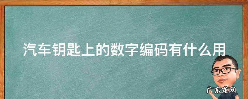 汽车钥匙上的数字编码有什么用 汽车钥匙上的数字编码有什么用处