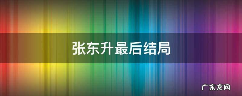 张东升最后结局 张东升的悲剧