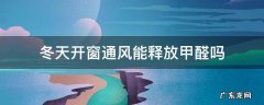 冬天开窗通风能释放甲醛吗 冬天开窗通风可以释放甲醛吗