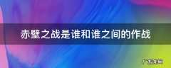 赤壁之战是谁和谁之间的作战 赤壁之战是谁和谁之间的作战,谁获胜