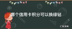 哪个银行积分可以兑换绿钻 哪个信用卡积分可以换绿钻