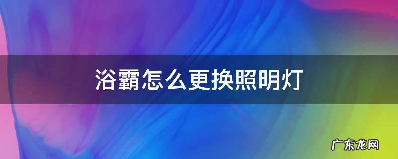 浴霸怎么更换照明灯 浴霸的灯如何更换