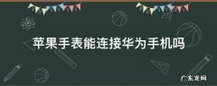苹果手机可以连接华为手表吗 苹果手表能连接华为手机吗