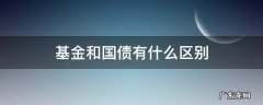 基金和国债有什么区别 国债基金和债券基金有区别吗