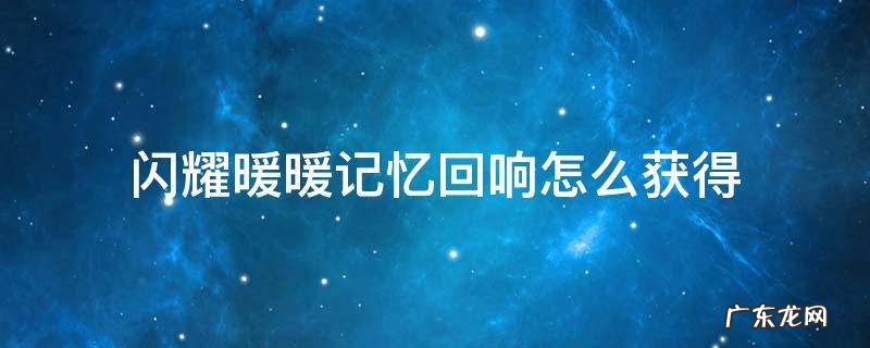 闪耀暖暖记忆回响怎么获得 闪耀暖暖怎么获得时光之忆