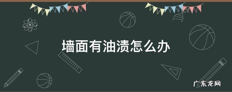 墙面有油渍怎么办 墙面有油渍怎么处理