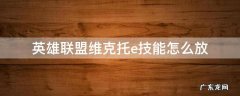 维克托的e技能怎么控制 英雄联盟维克托e技能怎么放