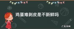 鸡蛋难剥皮是不新鲜吗