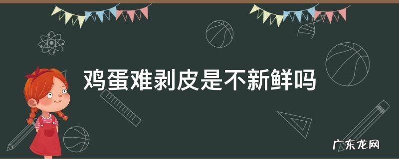 鸡蛋难剥皮是不新鲜吗