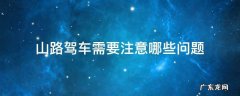 行驶山路要注意什么 山路驾车需要注意哪些问题
