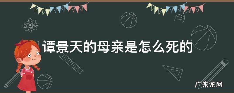 谭景天的母亲是怎么死的 谭景天是什么电视剧里面的?