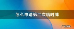怎么申请第二次临时牌 怎么申请第二张临时牌