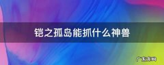 铠之孤岛 铠之孤岛能抓什么神兽