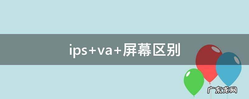 ips va 屏幕区别