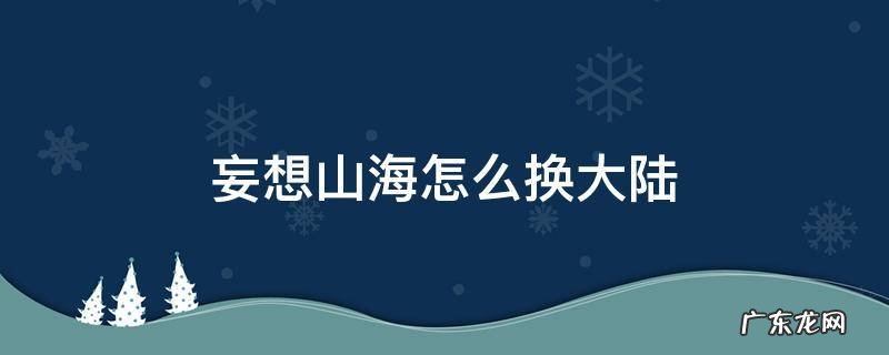 妄想山海怎样换大陆 妄想山海怎么换大陆