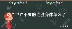 这个世界不看脸连胜为什么回来 这个世界不看脸连胜身体怎么了