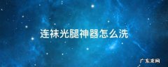 连袜光腿神器怎么洗 光腿神器怎样去掉袜子